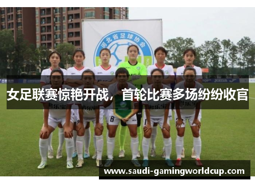 女足联赛惊艳开战，首轮比赛多场纷纷收官